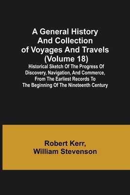 A General History and Collection of Voyages and Travels (Volume 18); Historical Sketch of the Progress of Discovery, Navigation, and Commerce, from th