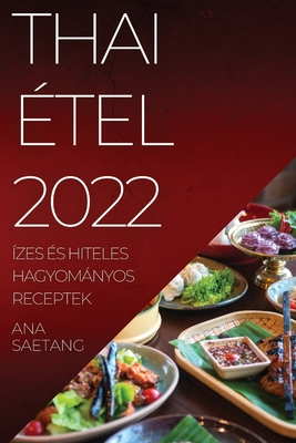 Thai Étel 2022: Ízes És Hiteles Hagyományos Receptek