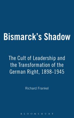 Bismarck's Shadow: The Cult of Leadership and the Transformation of the German Right, 1898-1945