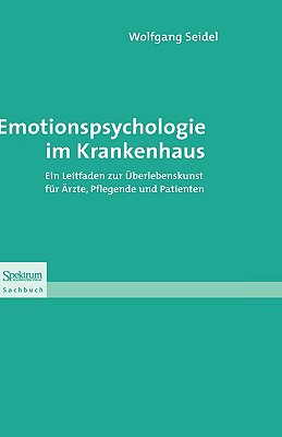 Emotionspsychologie Im Krankenhaus: Ein Leitfaden Zur Überlebenskunst Für Ärzte, Pflegende Und Patienten