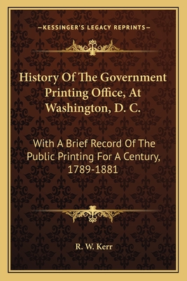 History Of The Government Printing Office, At Washington, D. C.: With A Brief Record Of The Public Printing For A Century, 1789-1881