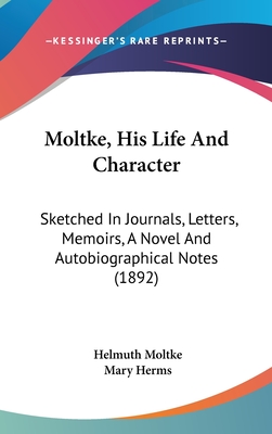 Moltke, His Life And Character: Sketched In Journals, Letters, Memoirs, A Novel And Autobiographical Notes (1892)