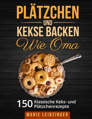 Plätzchen und Kekse backen wie Oma: 150 klassische Plätzchen- und Keksrezepte