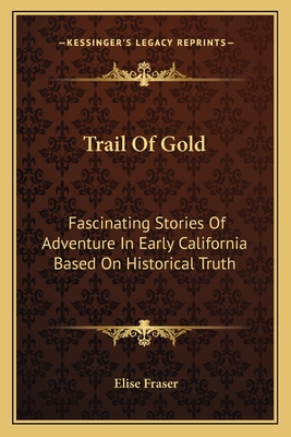 Trail Of Gold: Fascinating Stories Of Adventure In Early California Based On Historical Truth