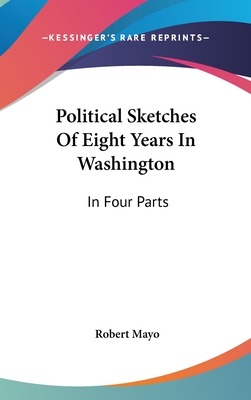 Political Sketches Of Eight Years In Washington: In Four Parts