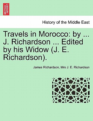 Travels in Morocco: By ... J. Richardson ... Edited by His Widow (J. E. Richardson). Vol. I