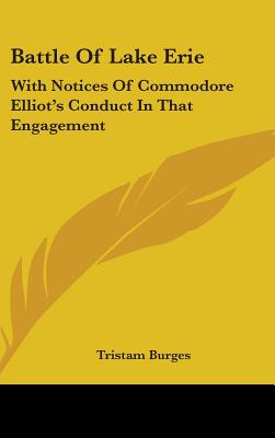 Battle Of Lake Erie: With Notices Of Commodore Elliot's Conduct In That Engagement