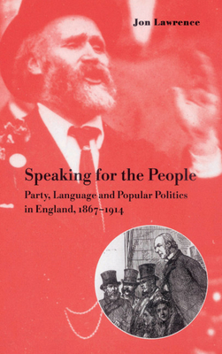 Speaking for the People: Party, Language and Popular Politics in England, 1867 1914