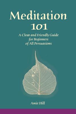 Meditation 101: A Clear and Friendly Guide for Beginners of All Persuasions