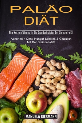 Paläo-diät: Eine Kurzeinführung in Die Grundprinzipien Der Steinzeit-diät (Abnehmen Ohne Hunger Schlank & Glücklich Mit Der Steinzeit-diät)