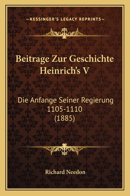 Beitrage Zur Geschichte Heinrich's V: Die Anfange Seiner Regierung 1105-1110 (1885)