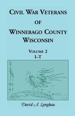 Civil War Veterans of Winnebago County, Wisconsin: Volume 2, I - T