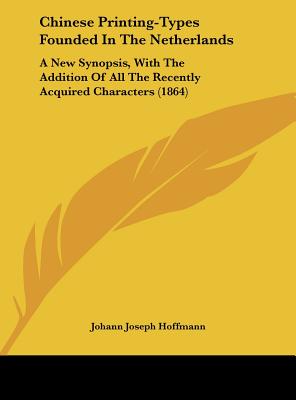 Chinese Printing-Types Founded in the Netherlands: A New Synopsis, with the Addition of All the Recently Acquired Characters (1864)