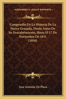 Compendio De La Historia De La Nueva Granada, Desde Antes De Su Descubrimiento, Hasta El 17 De Noviembre De 1831 (1850)