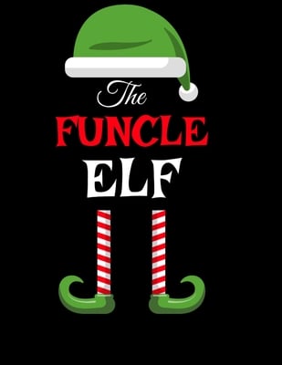 The Funcle Elf: Funny Sayings Christmas Journal & Composition Notebook Gift For Uncle From Niece & Nephew - 8.5"x11", 120 Pages - The Sarcastic Siblin