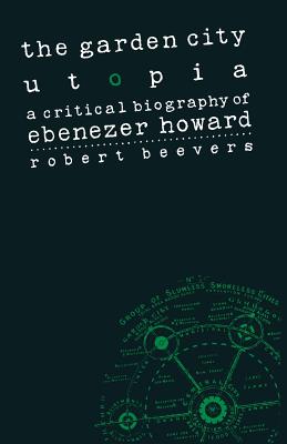 The Garden City Utopia: A Critical Biography of Ebenezer Howard