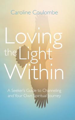Loving the Light Within: A Seeker's Guide to Channeling and Your Own Spiritual Journey
