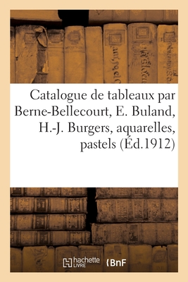 Catalogue de tableaux modernes par Berne-Bellecourt, E. Buland, H.-J. Burgers, aquarelles: pastels, dessins, tableaux anciens