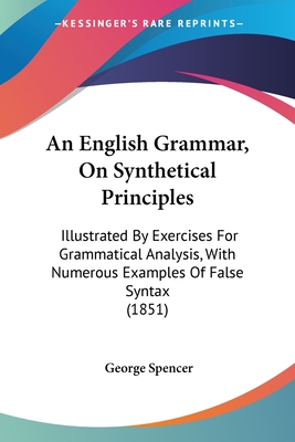 An English Grammar, On Synthetical Principles: Illustrated By Exercises For Grammatical Analysis, With Numerous Examples Of False Syntax (1851)