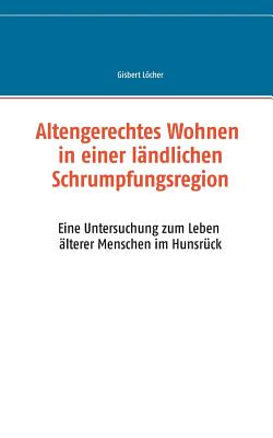 Altengerechtes Wohnen in einer ländlichen Schrumpfungsregion: Eine Untersuchung zum Leben älterer Menschen im Hunsrück