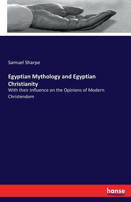 Egyptian Mythology and Egyptian Christianity: With their Influence on the Opinions of Modern Christendom