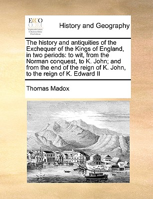 The history and antiquities of the Exchequer of the Kings of England, in two periods: to wit, from the Norman conquest, to K. John; and from the end o