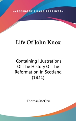 Life Of John Knox: Containing Illustrations Of The History Of The Reformation In Scotland (1831)