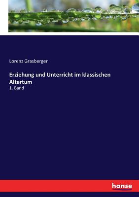 Erziehung und Unterricht im klassischen Altertum: 1. Band