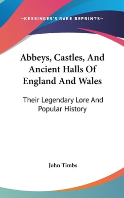 Abbeys, Castles, And Ancient Halls Of England And Wales: Their Legendary Lore And Popular History