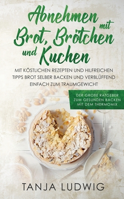 Abnehmen mit Brot, Brötchen und Kuchen: Der große Ratgeber zum gesunden Backen mit dem Thermomix. Mit köstlichen Rezepten & hilfreichen Tipps Brot sel