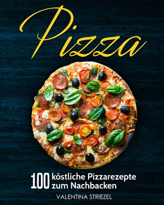 Pizza: 100 köstliche Pizzarezepte zum Nachbacken
