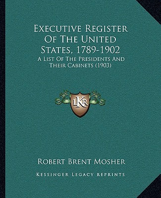 Executive Register Of The United States, 1789-1902: A List Of The Presidents And Their Cabinets (1903)