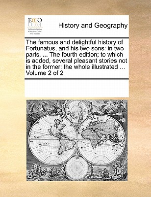The Famous and Delightful History of Fortunatus, and His Two Sons: In Two Parts. ... the Fourth Edition; To Which Is Added, Several Pleasant Stories N