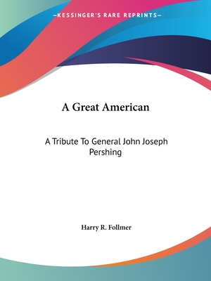 A Great American: A Tribute To General John Joseph Pershing