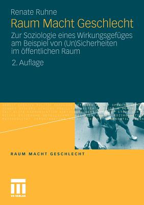 Raum Macht Geschlecht: Zur Soziologie Eines Wirkungsgefüges Am Beispiel Von (Un)Sicherheiten Im Öffentlichen Raum