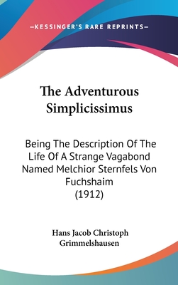 The Adventurous Simplicissimus: Being The Description Of The Life Of A Strange Vagabond Named Melchior Sternfels Von Fuchshaim (1912)