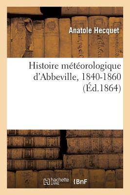 Histoire météorologique d'Abbeville: Résumé des observations météorologiques faites en cette ville, 1840-1860