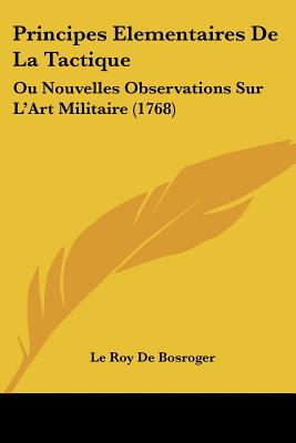 Principes Elementaires De La Tactique: Ou Nouvelles Observations Sur L'Art Militaire (1768)
