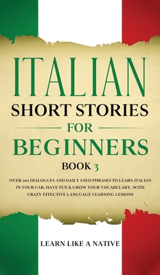 Italian Short Stories for Beginners Book 3: Over 100 Dialogues and Daily Used Phrases to Learn Italian in Your Car. Have Fun & Grow Your Vocabulary, w