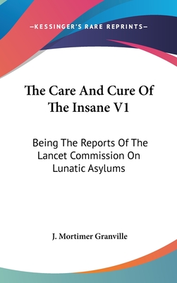 The Care And Cure Of The Insane V1: Being The Reports Of The Lancet Commission On Lunatic Asylums