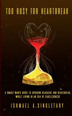 Too Busy For Heartbreak: A Smart Man's Guide to Avoiding Headache and Heartbreak While Living in an Era of Carelessness