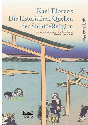 Die historischen Quellen der Shintō-Religion: aus dem Altjapanischen und Chinesischen übersetzt und erklärt