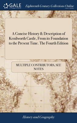 A Concise History & Description of Kenilworth Castle, From its Foundation to the Present Time. The Fourth Edition