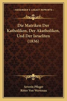 Die Matriken Der Katholiken, Der Akatholiken, Und Der Israeliten (1836)