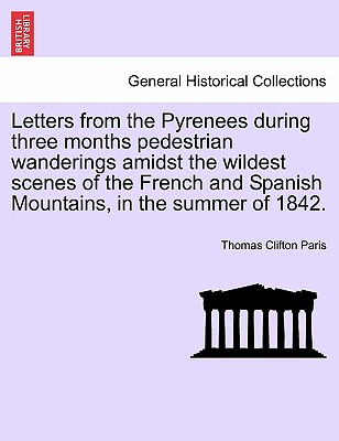 Letters from the Pyrenees During Three Months Pedestrian Wanderings Amidst the Wildest Scenes of the French and Spanish Mountains, in the Summer of 18