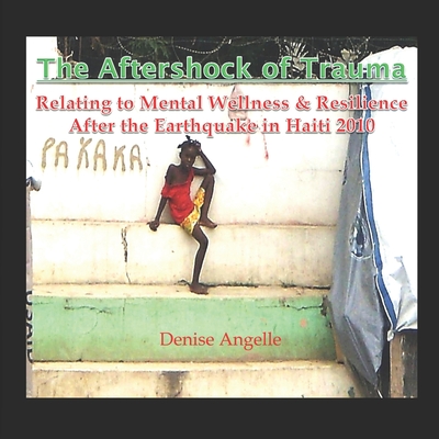 The Aftershock of Trauma: Relating to Mental Wellness & Resilience After the Earthquake in Haiti 2010