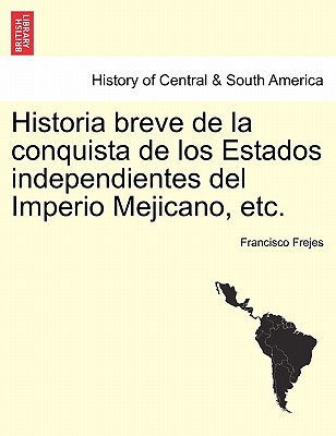 Historia breve de la conquista de los Estados independientes del Imperio Mejicano, etc.