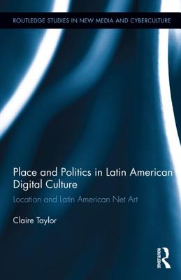 Place and Politics in Latin American Digital Culture: Location and Latin American Net Art