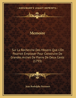 Memoire: Sur La Recherche Des Moyens Que L'On Pourroit Employer Pour Construire De Grandes Arches De Pierre De Deux Cents (1793)