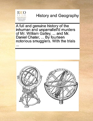 A Full and Genuine History of the Inhuman and Unparrallell'd Murders of Mr. William Galley, ... and Mr. Daniel Chater, ... by Fourteen Notorious Smugg